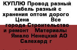 КУПЛЮ Провод разный, кабель разный с хранения оптом дорого › Цена ­ 1 500 - Все города Строительство и ремонт » Материалы   . Ямало-Ненецкий АО,Салехард г.